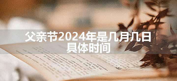 父亲节2024年是几月几日 具体时间