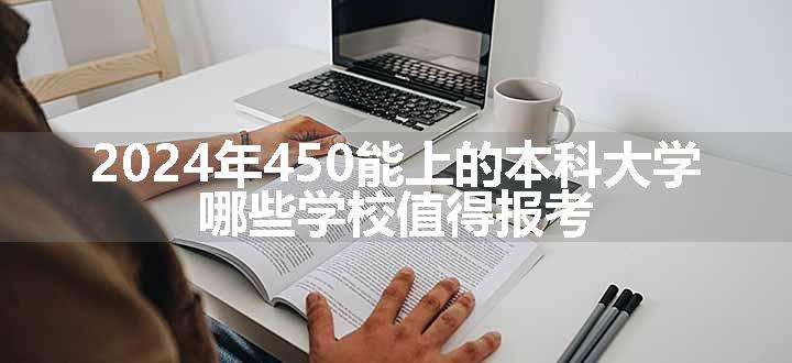 2024年450能上的本科大学 哪些学校值得报考