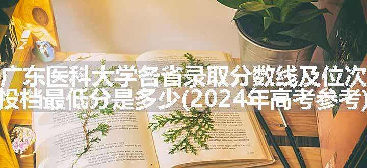 广东医科大学各省录取分数线及位次 投档最低分是多少(2024年高考参考)