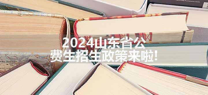 2024山东省公费生招生政策来啦!