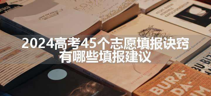 2024高考45个志愿填报诀窍 有哪些填报建议