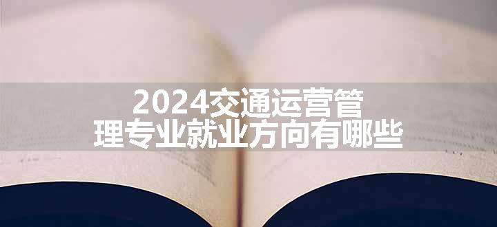 2024交通运营管理专业就业方向有哪些