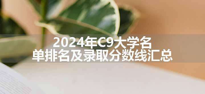 2024年C9大学名单排名及录取分数线汇总