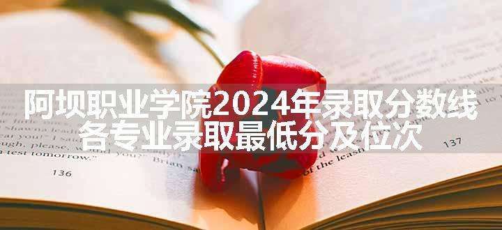 阿坝职业学院2024年录取分数线 各专业录取最低分及位次