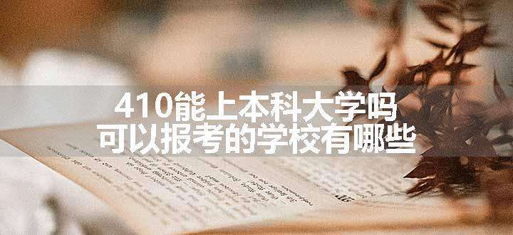 410能上本科大学吗 可以报考的学校有哪些