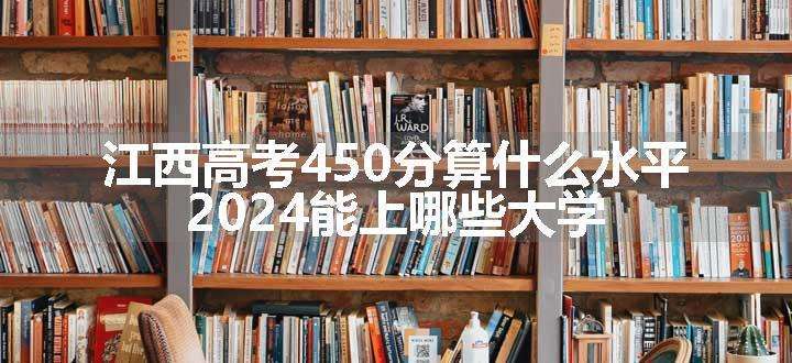 江西高考450分算什么水平 2024能上哪些大学