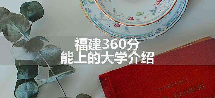 福建360分能上的大学介绍