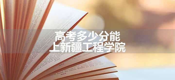 高考多少分能上新疆工程学院