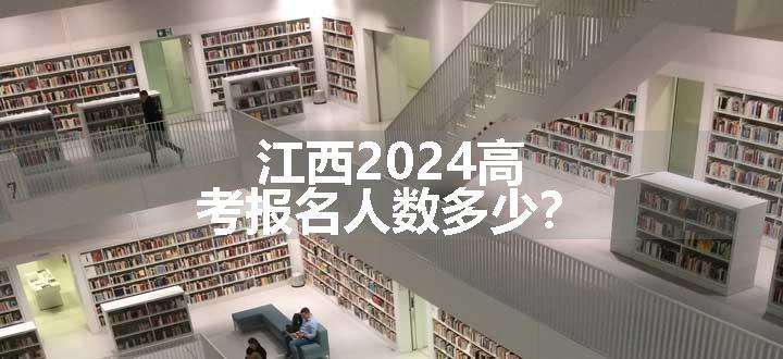 江西2024高考报名人数多少？