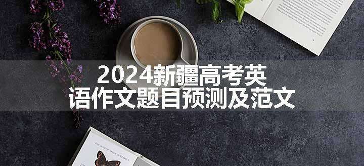 2024新疆高考英语作文题目预测及范文