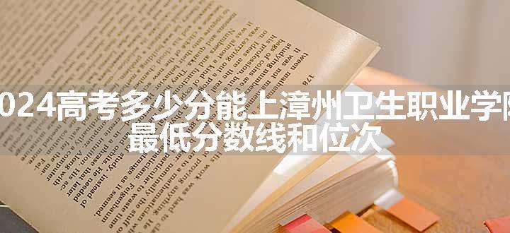 2024高考多少分能上漳州卫生职业学院 最低分数线和位次