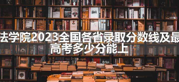 新疆政法学院2023全国各省录取分数线及最低位次 高考多少分能上