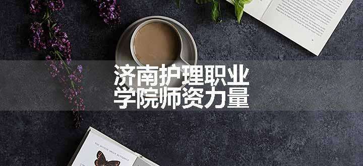 济南护理职业学院师资力量