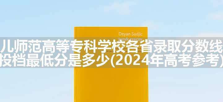 徐州幼儿师范高等专科学校各省录取分数线及位次 投档最低分是多少(2024年高考参考)