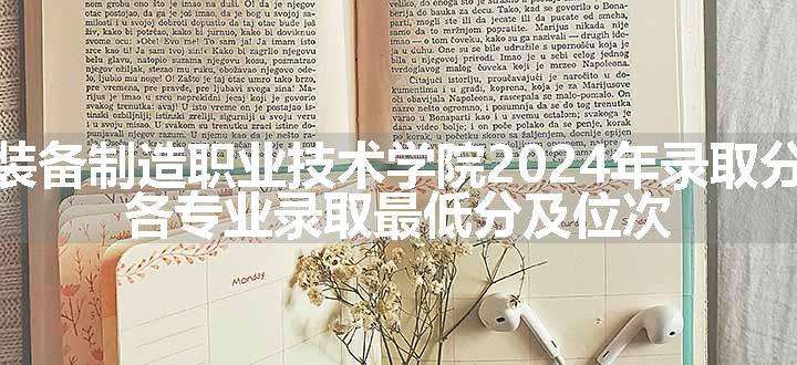 大连装备制造职业技术学院2024年录取分数线 各专业录取最低分及位次