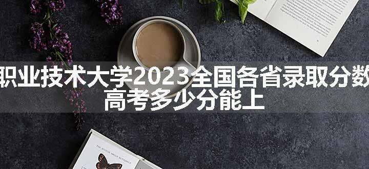 河北科技工程职业技术大学2023全国各省录取分数线及最低位次 高考多少分能上