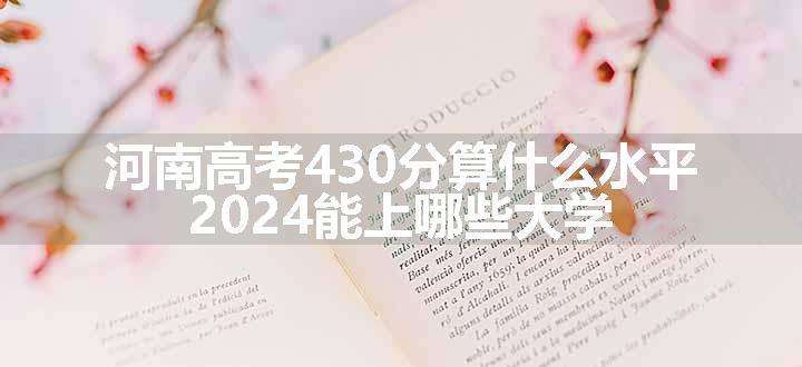 河南高考430分算什么水平 2024能上哪些大学