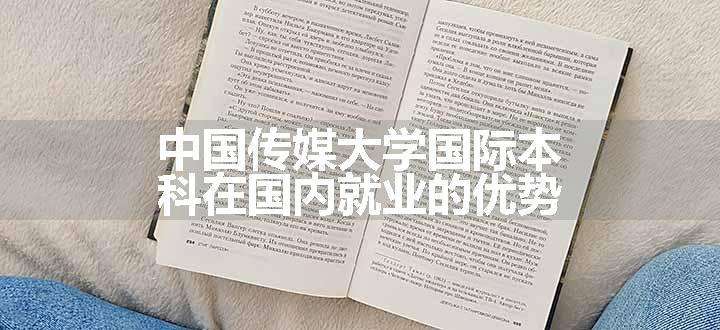 中国传媒大学国际本科在国内就业的优势