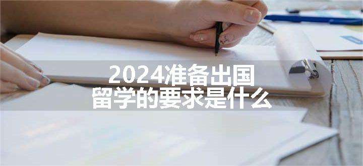 2024准备出国留学的要求是什么