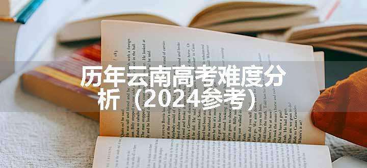 历年云南高考难度分析（2024参考）