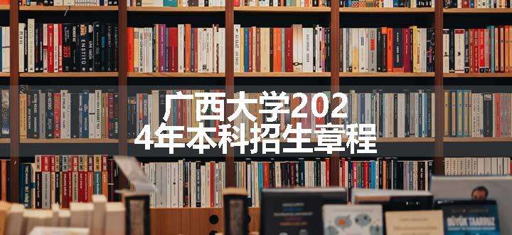 广西大学2024年本科招生章程