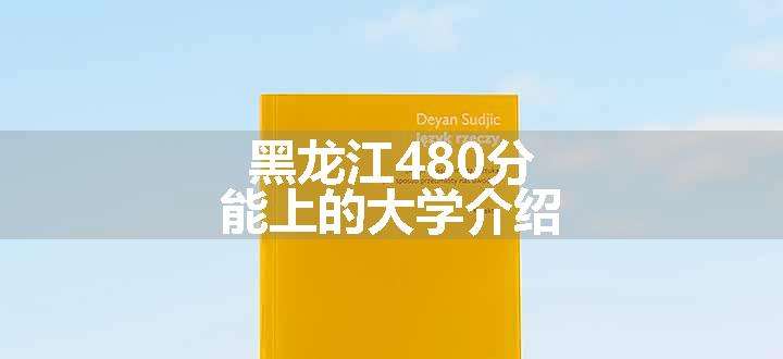 黑龙江480分能上的大学介绍