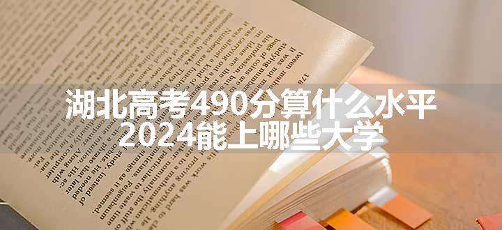 湖北高考490分算什么水平 2024能上哪些大学