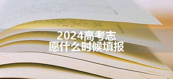 2024高考志愿什么时候填报