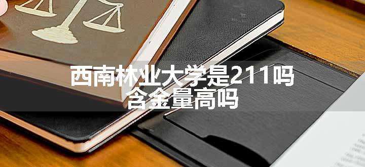 西南林业大学是211吗 含金量高吗