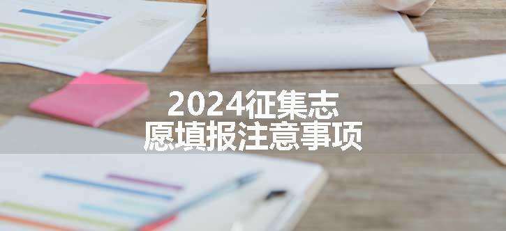 2024征集志愿填报注意事项