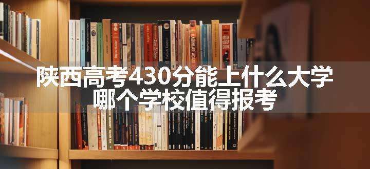 陕西高考430分能上什么大学 哪个学校值得报考