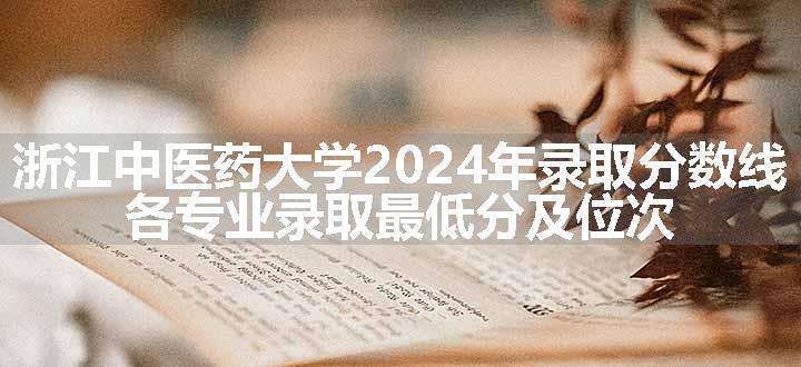 浙江中医药大学2024年录取分数线 各专业录取最低分及位次