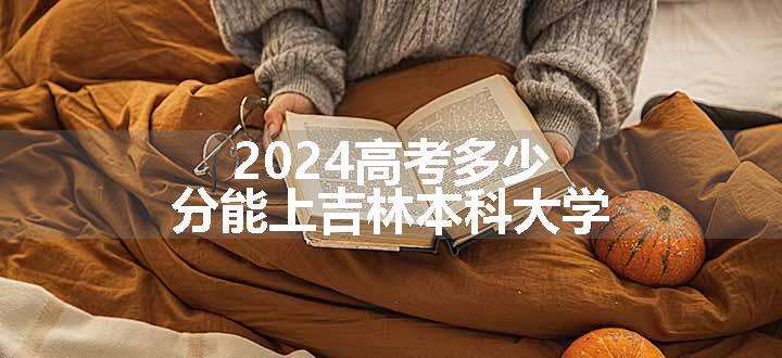 2024高考多少分能上吉林本科大学