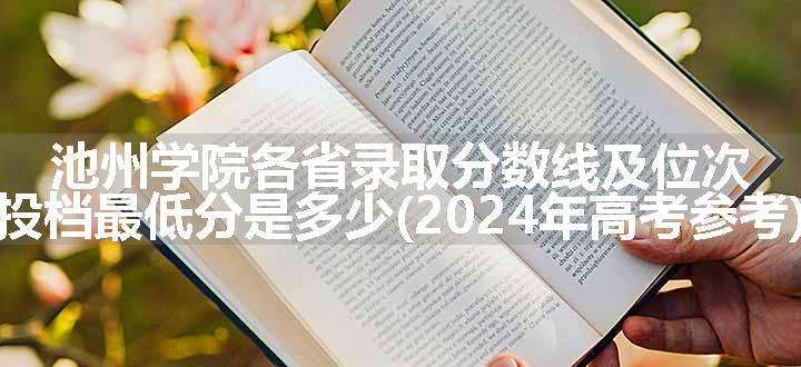 池州学院各省录取分数线及位次 投档最低分是多少(2024年高考参考)