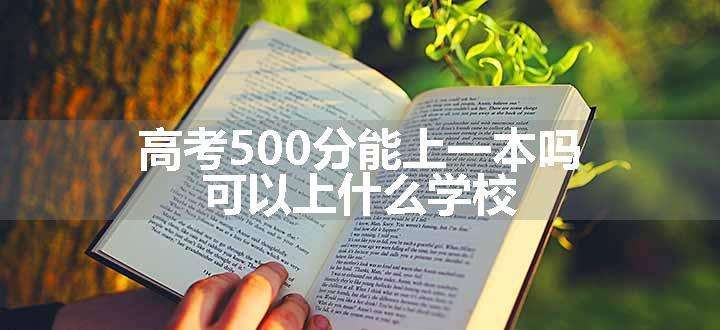 高考500分能上一本吗 可以上什么学校