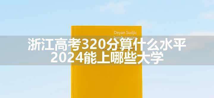 浙江高考320分算什么水平 2024能上哪些大学