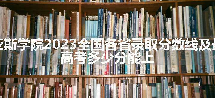 郑州西亚斯学院2023全国各省录取分数线及最低位次 高考多少分能上