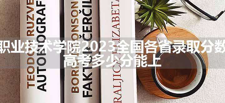 广西生态工程职业技术学院2023全国各省录取分数线及最低位次 高考多少分能上