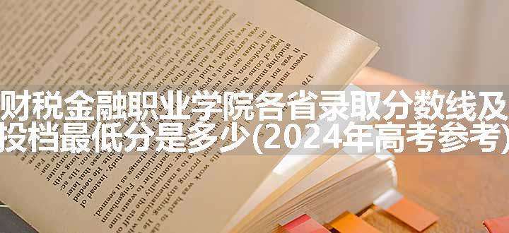 郑州财税金融职业学院各省录取分数线及位次 投档最低分是多少(2024年高考参考)