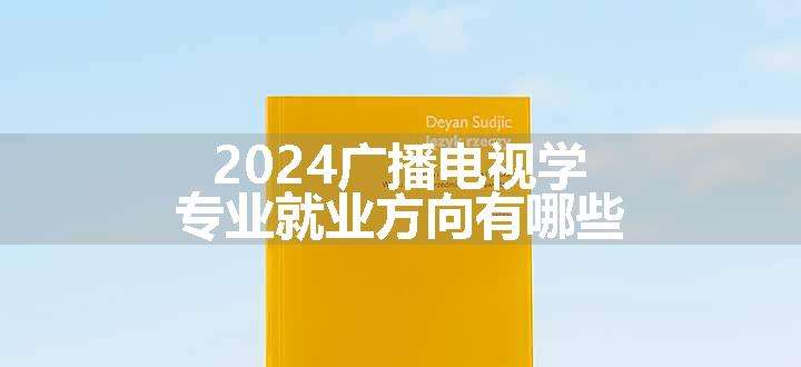 2024广播电视学专业就业方向有哪些