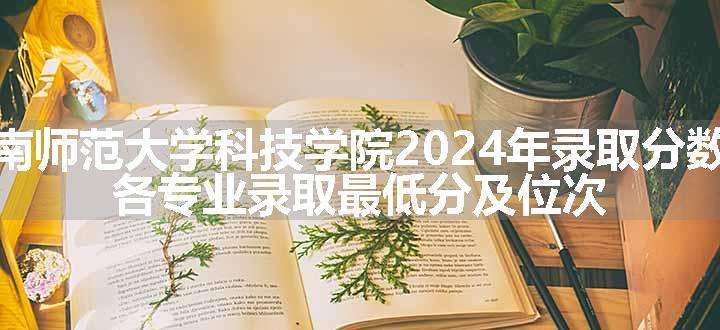 赣南师范大学科技学院2024年录取分数线 各专业录取最低分及位次