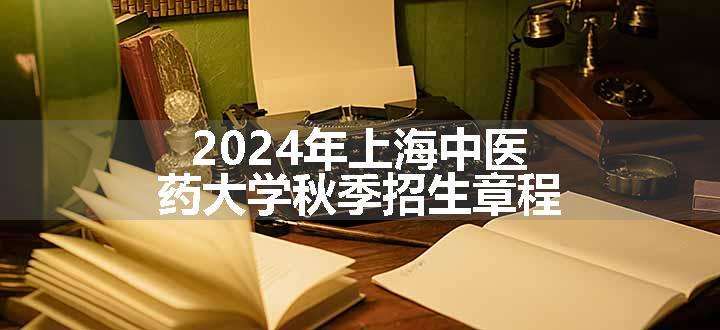 2024年上海中医药大学秋季招生章程