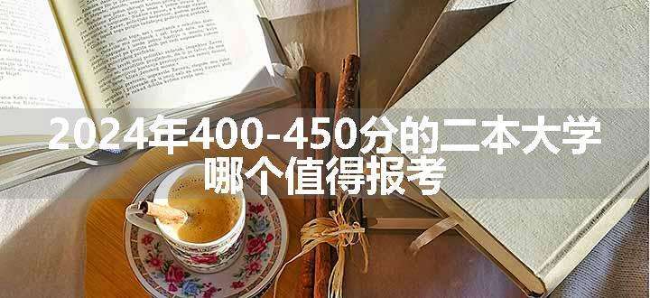 2024年400-450分的二本大学 哪个值得报考