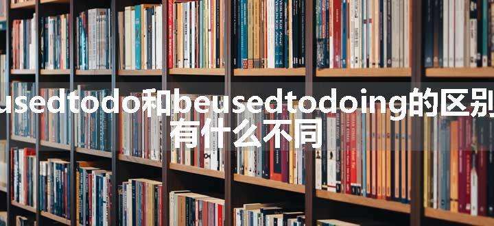 usedtodo和beusedtodoing的区别 有什么不同