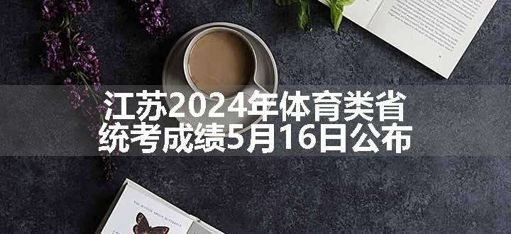 江苏2024年体育类省统考成绩5月16日公布