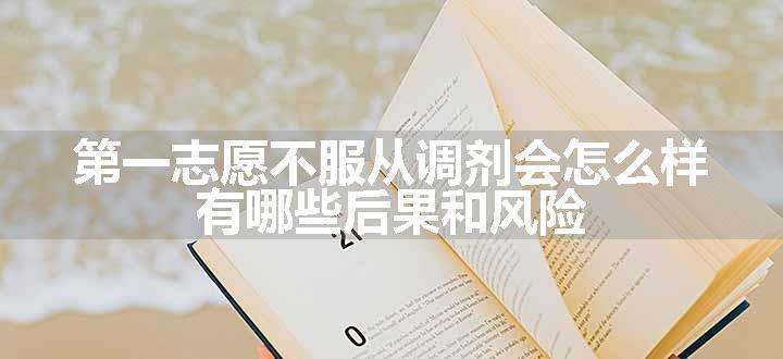 第一志愿不服从调剂会怎么样 有哪些后果和风险