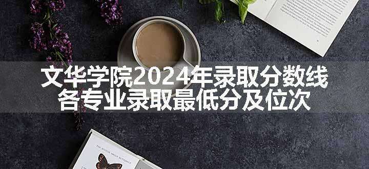 文华学院2024年录取分数线 各专业录取最低分及位次