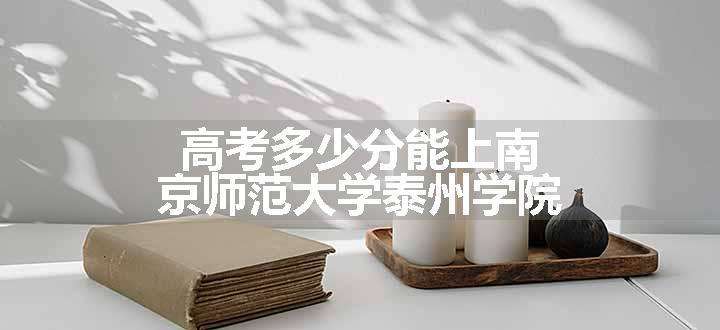 高考多少分能上南京师范大学泰州学院