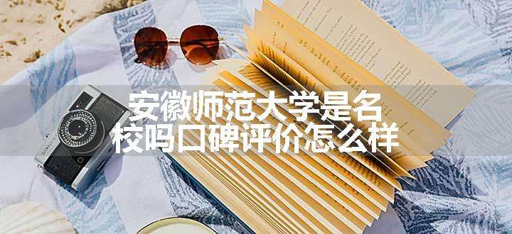 安徽师范大学是名校吗口碑评价怎么样