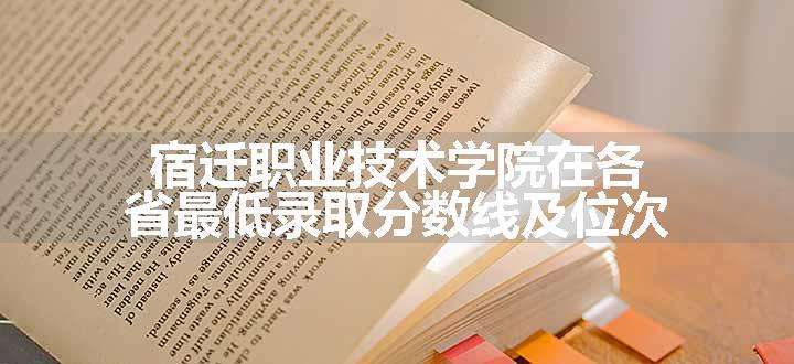 宿迁职业技术学院在各省最低录取分数线及位次